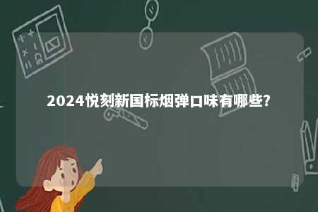 2024悦刻新国标烟弹口味有哪些？ 